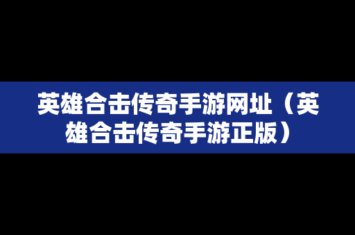 英雄合击传奇手游网址（英雄合击传奇手游正版）