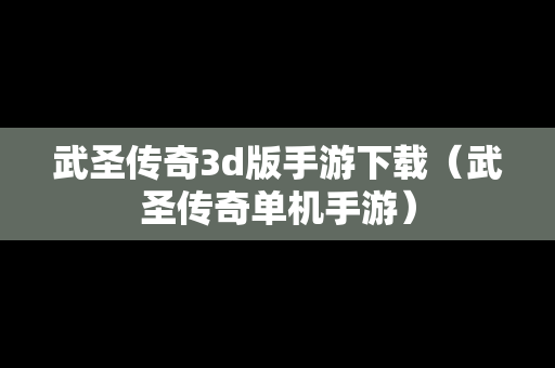 武圣传奇3d版手游下载（武圣传奇单机手游）