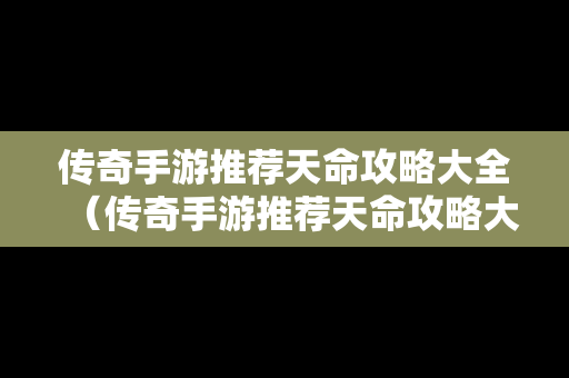 传奇手游推荐天命攻略大全（传奇手游推荐天命攻略大全最新）