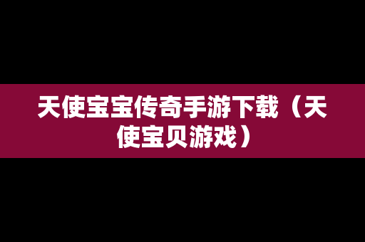 天使宝宝传奇手游下载（天使宝贝游戏）