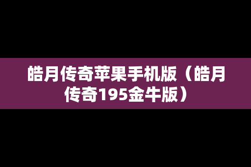 皓月传奇苹果手机版（皓月传奇195金牛版）