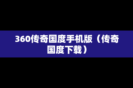 360传奇国度手机版（传奇国度下载）