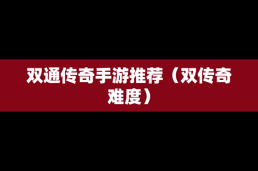 双通传奇手游推荐（双传奇难度）
