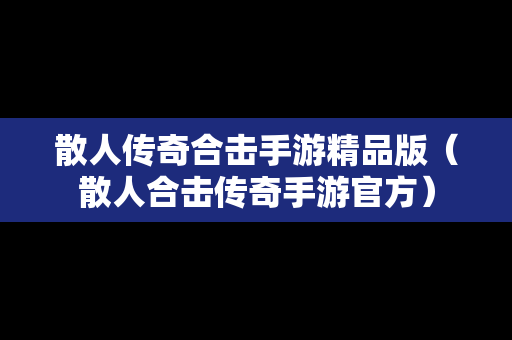 散人传奇合击手游精品版（散人合击传奇手游官方）