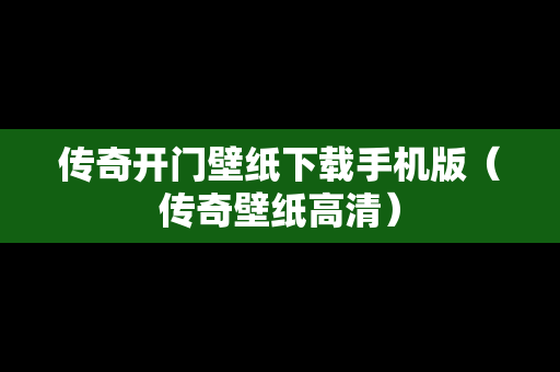 传奇开门壁纸下载手机版（传奇壁纸高清）