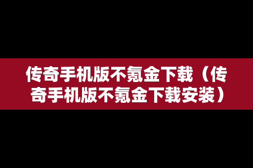 传奇手机版不氪金下载（传奇手机版不氪金下载安装）