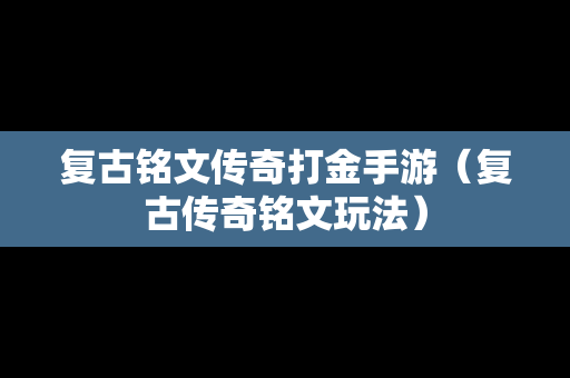 复古铭文传奇打金手游（复古传奇铭文玩法）