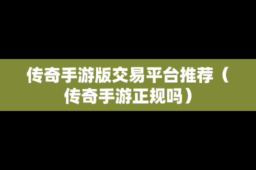 传奇手游版交易平台推荐（传奇手游正规吗）
