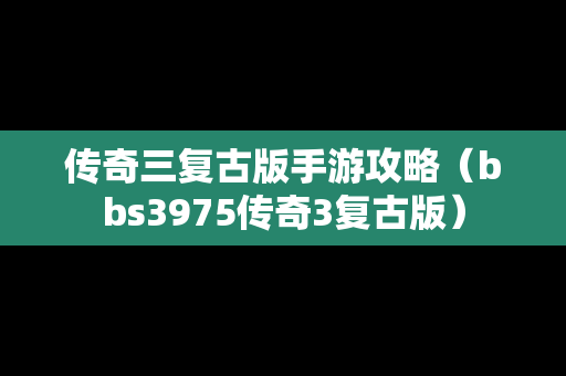 传奇三复古版手游攻略（bbs3975传奇3复古版）