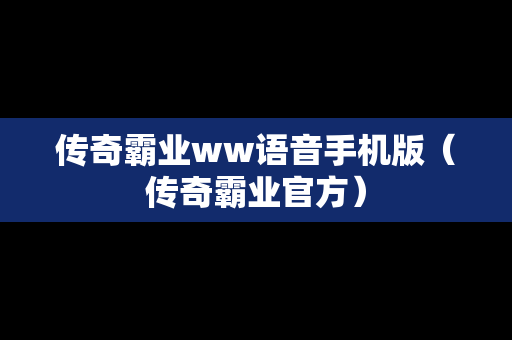 传奇霸业ww语音手机版（传奇霸业官方）