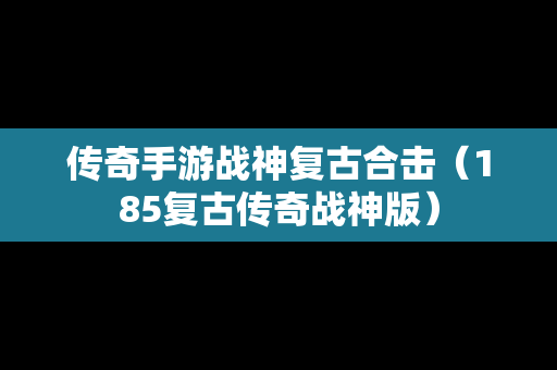 传奇手游战神复古合击（185复古传奇战神版）