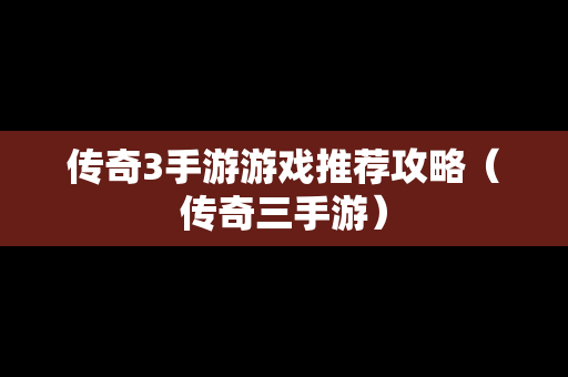 传奇3手游游戏推荐攻略（传奇三手游）