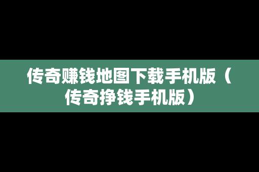 传奇赚钱地图下载手机版（传奇挣钱手机版）