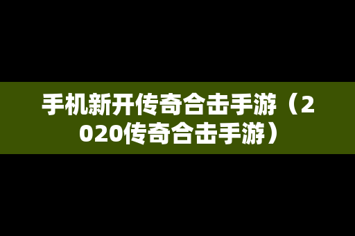 手机新开传奇合击手游（2020传奇合击手游）
