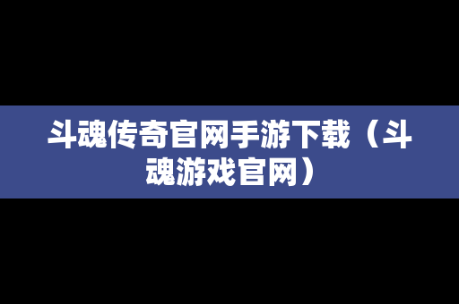 斗魂传奇官网手游下载（斗魂游戏官网）