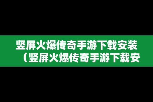 竖屏火爆传奇手游下载安装（竖屏火爆传奇手游下载安装最新版）