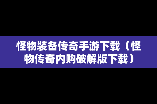怪物装备传奇手游下载（怪物传奇内购破解版下载）