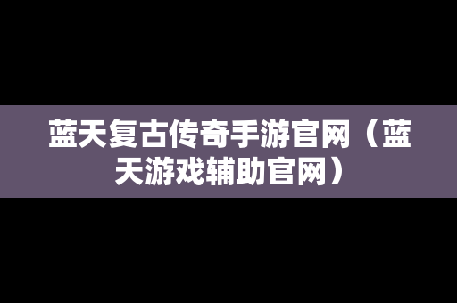 蓝天复古传奇手游官网（蓝天游戏辅助官网）