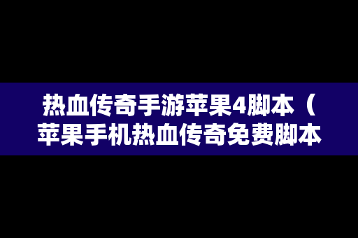热血传奇手游苹果4脚本（苹果手机热血传奇免费脚本）