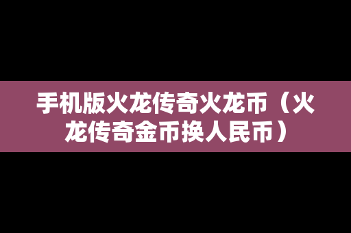 手机版火龙传奇火龙币（火龙传奇金币换人民币）