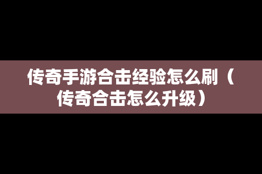 传奇手游合击经验怎么刷（传奇合击怎么升级）
