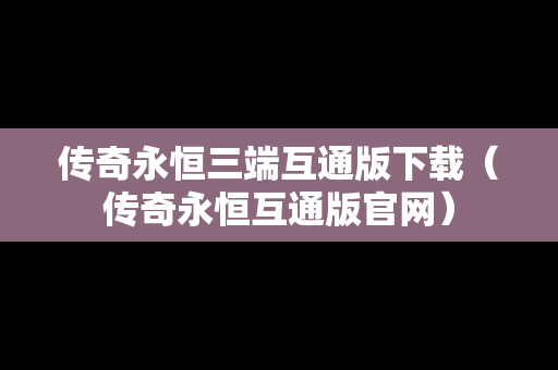 传奇永恒三端互通版下载（传奇永恒互通版官网）