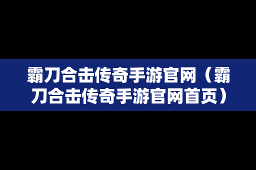霸刀合击传奇手游官网（霸刀合击传奇手游官网首页）