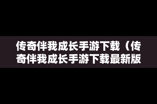 传奇伴我成长手游下载（传奇伴我成长手游下载最新版）