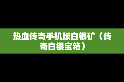 热血传奇手机版白银矿（传奇白银宝箱）
