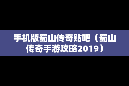 手机版蜀山传奇贴吧（蜀山传奇手游攻略2019）