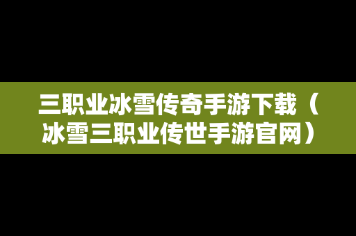 三职业冰雪传奇手游下载（冰雪三职业传世手游官网）
