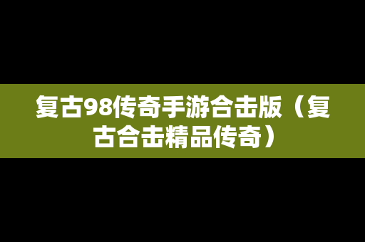 复古98传奇手游合击版（复古合击精品传奇）