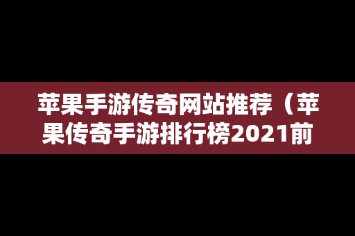 苹果手游传奇网站推荐（苹果传奇手游排行榜2021前十名）