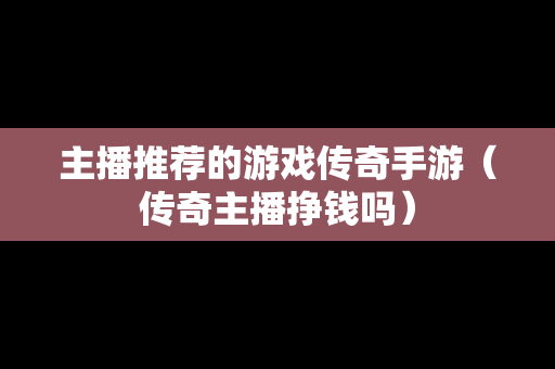 主播推荐的游戏传奇手游（传奇主播挣钱吗）
