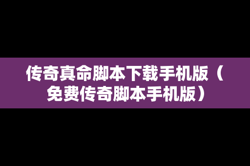 传奇真命脚本下载手机版（免费传奇脚本手机版）