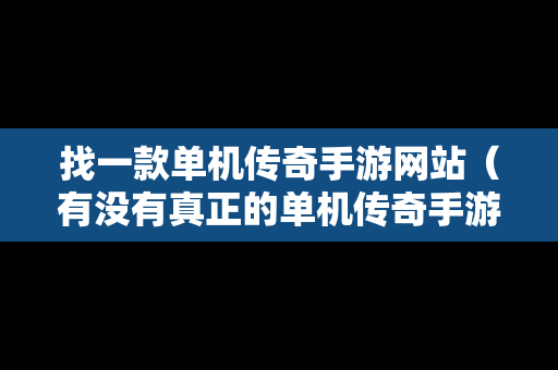 找一款单机传奇手游网站（有没有真正的单机传奇手游）