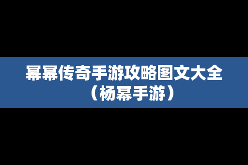 幂幂传奇手游攻略图文大全（杨幂手游）