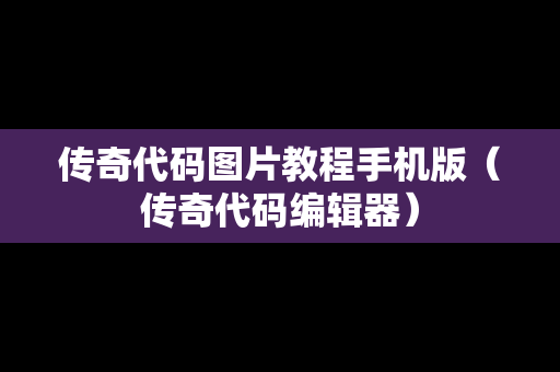 传奇代码图片教程手机版（传奇代码编辑器）