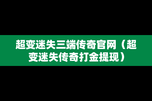 超变迷失三端传奇官网（超变迷失传奇打金提现）