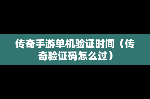 传奇手游单机验证时间（传奇验证码怎么过）