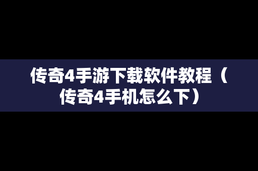 传奇4手游下载软件教程（传奇4手机怎么下）