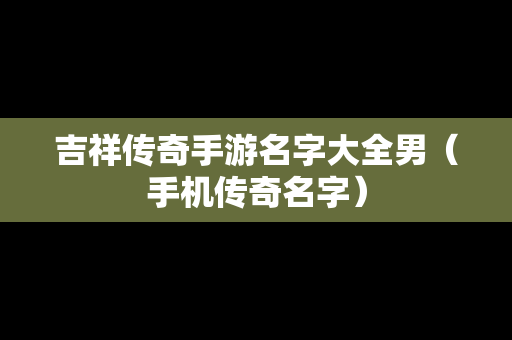 吉祥传奇手游名字大全男（手机传奇名字）