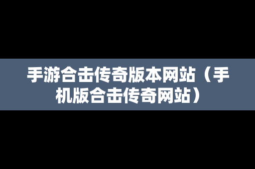 手游合击传奇版本网站（手机版合击传奇网站）