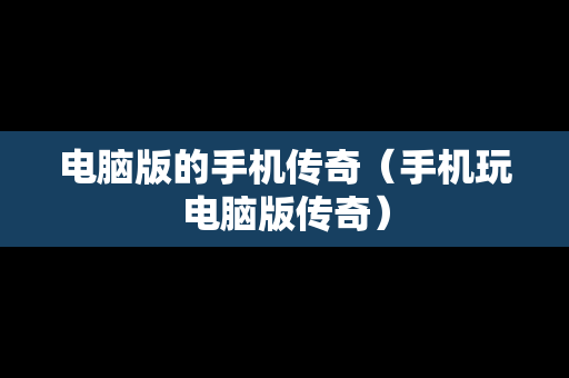 电脑版的手机传奇（手机玩电脑版传奇）