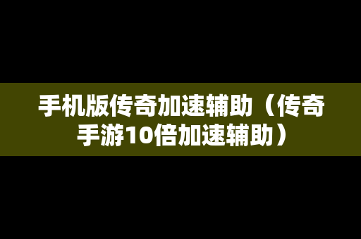 手机版传奇加速辅助（传奇手游10倍加速辅助）