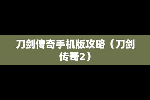 刀剑传奇手机版攻略（刀剑传奇2）