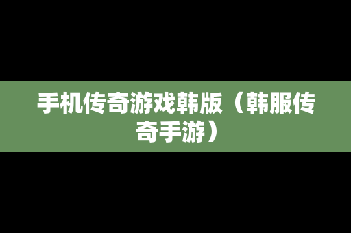 手机传奇游戏韩版（韩服传奇手游）