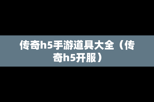 传奇h5手游道具大全（传奇h5开服）