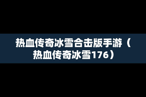 热血传奇冰雪合击版手游（热血传奇冰雪176）