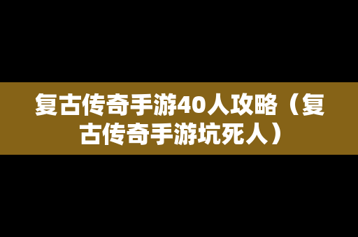 复古传奇手游40人攻略（复古传奇手游坑死人）